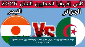 موعد مباراة الجزائر والنيجر في كأس أمم إفريقيا للمحليين 2025 والقنوات الناقلة الرسمية